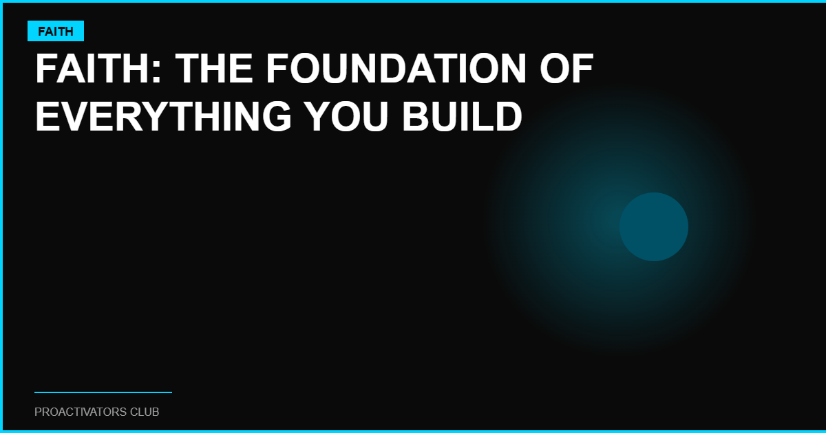 Faith: The Foundation of Everything You Build